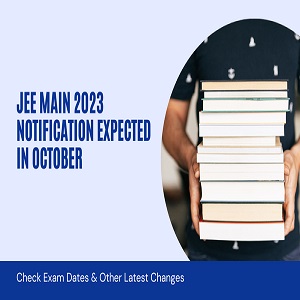 JEE Main 2023 Notification Expected in October, Check Exam Dates & Other Latest Changes