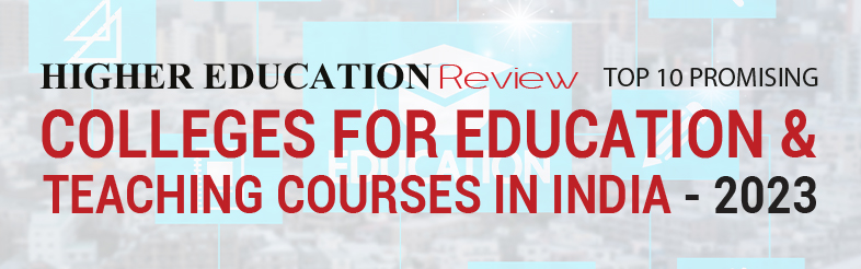 Top 10 Colleges for Education & Teaching Courses in India - 2023